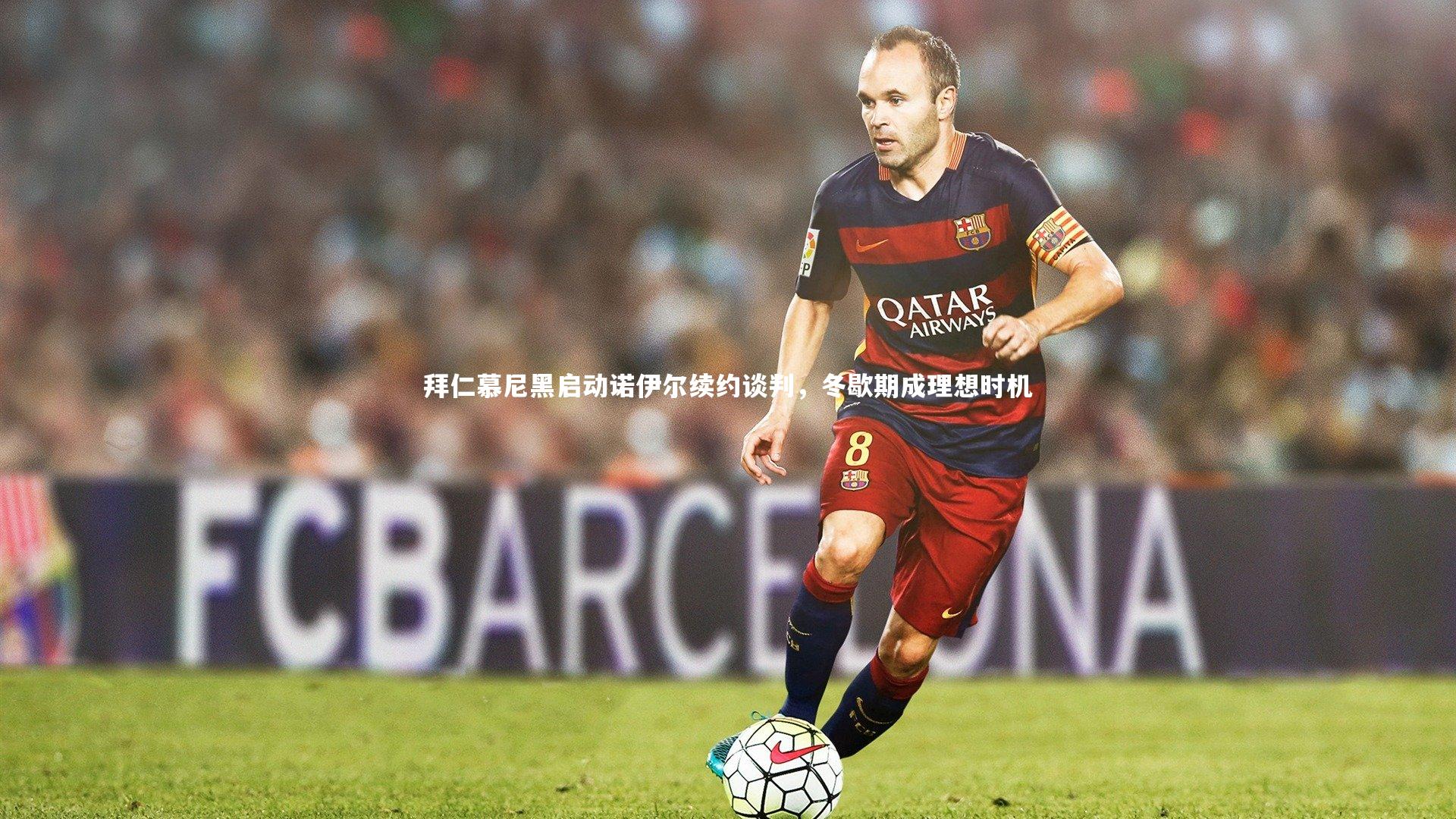 拜仁慕尼黑启动诺伊尔续约谈判,冬歇期成理想时机